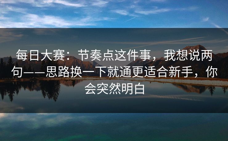 每日大赛：节奏点这件事，我想说两句——思路换一下就通更适合新手，你会突然明白