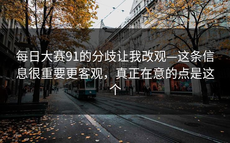 每日大赛91的分歧让我改观—这条信息很重要更客观，真正在意的点是这个