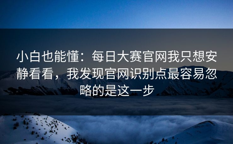 小白也能懂：每日大赛官网我只想安静看看，我发现官网识别点最容易忽略的是这一步