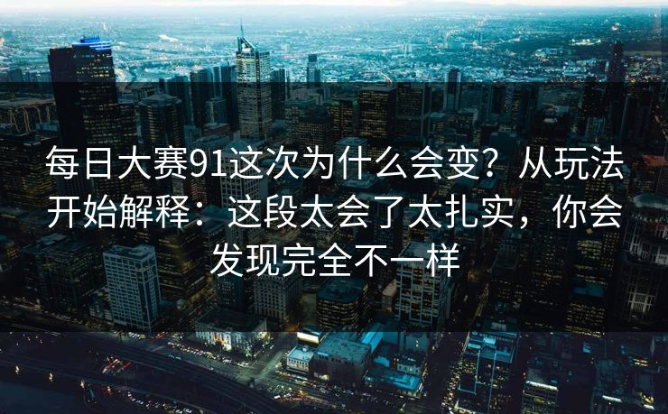 每日大赛91这次为什么会变？从玩法开始解释：这段太会了太扎实，你会发现完全不一样